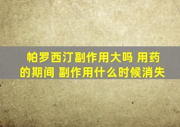 帕罗西汀副作用大吗 用药的期间 副作用什么时候消失